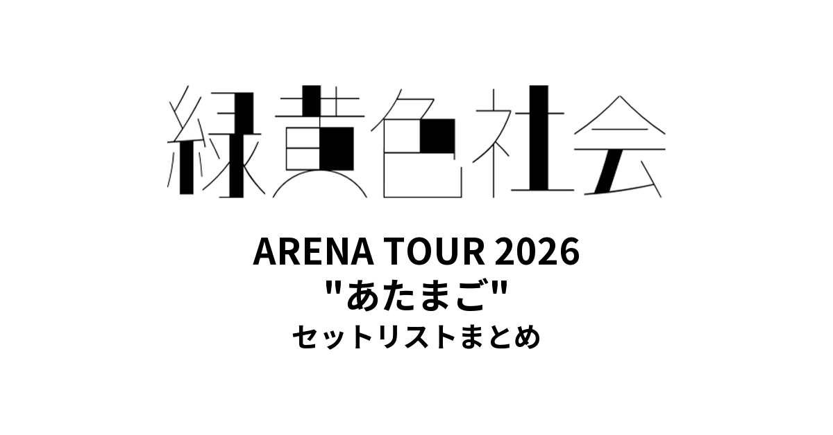 【リョクシャカ セトリ】緑黄色社会 ARENA TOUR 2026 "あたまご" 全公演セットリストまとめ
