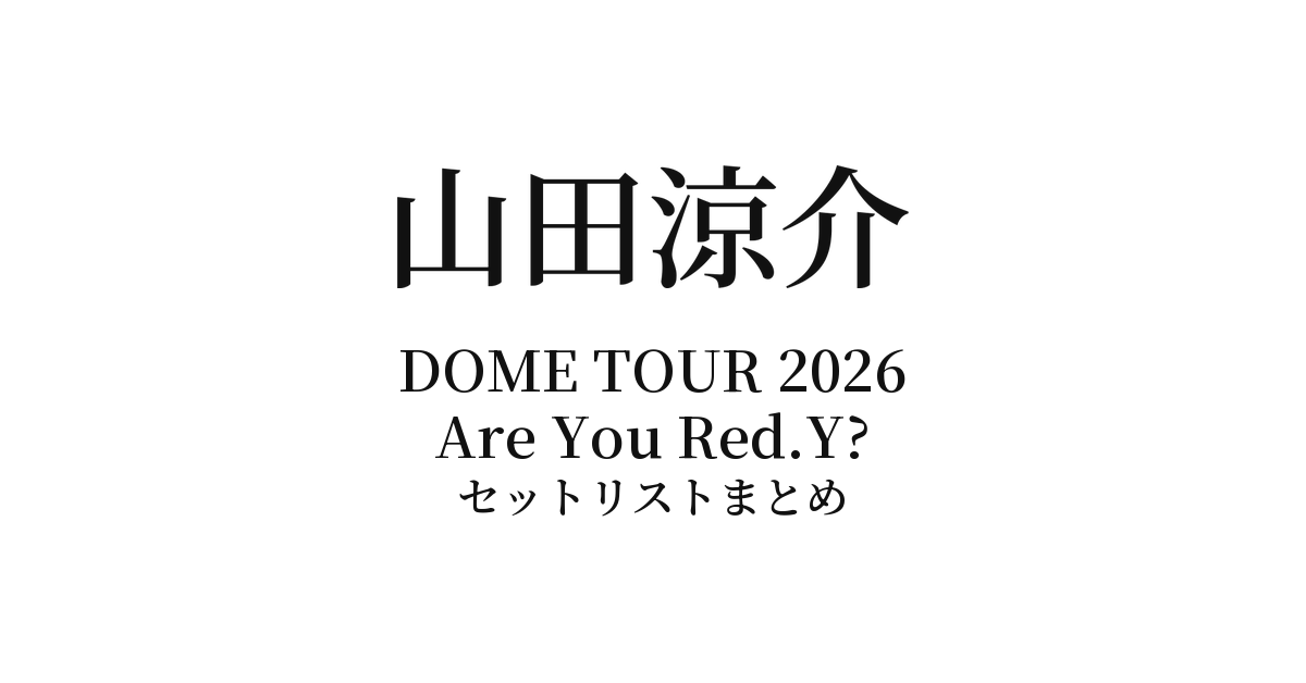 【山田涼介 セトリ】Ryosuke Yamada DOME TOUR 2026 Are You Red.Y? セットリストまとめ
