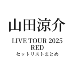 Ryosuke Yamada LIVE TOUR 2025 RED セットリストまとめ