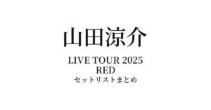 Ryosuke Yamada LIVE TOUR 2025 RED セットリストまとめ
