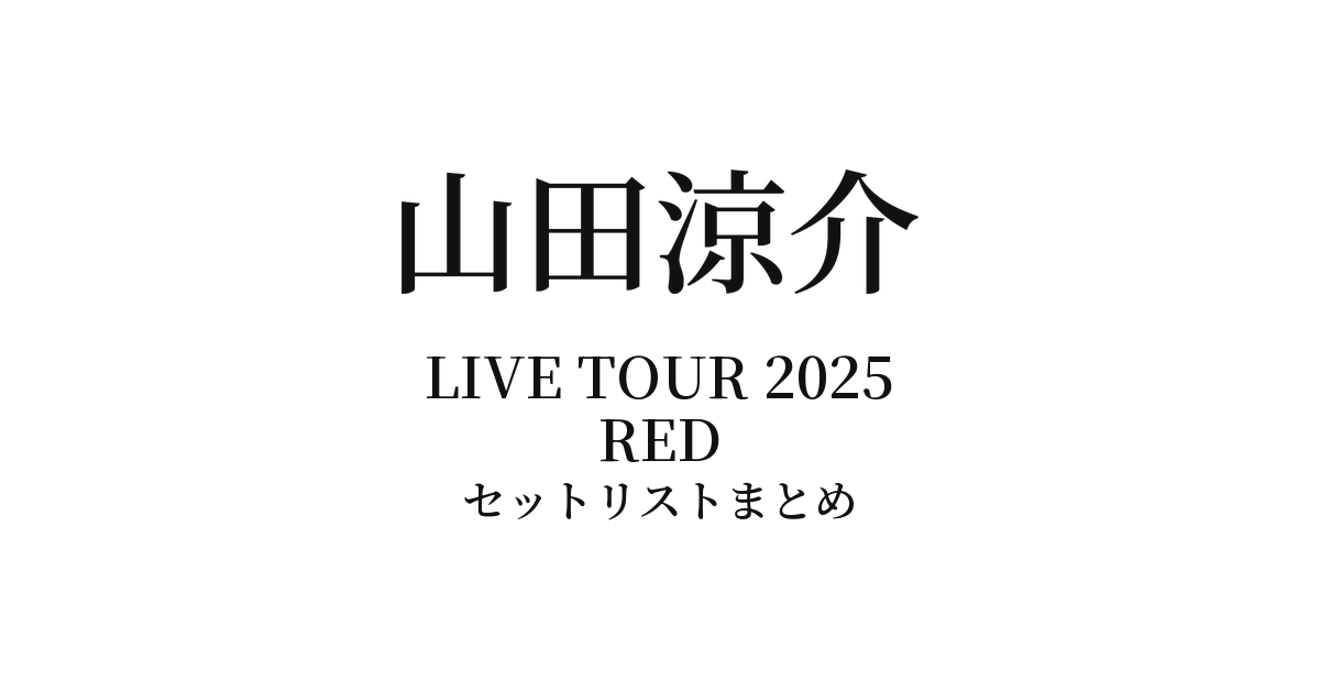 Ryosuke Yamada LIVE TOUR 2025 RED セットリストまとめ