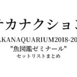 SAKANAQUARIUM2018-2019 "魚図鑑ゼミナール" 全公演セットリストまとめ