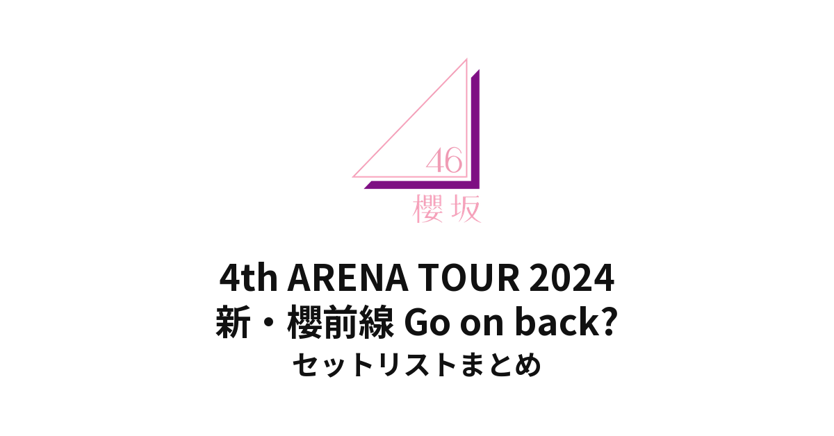 櫻坂46 新・櫻前線 Go on back? セットリストまとめ | 4th ARENA TOUR 2024
