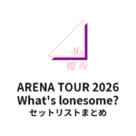 【櫻坂46 セトリ】ARENA TOUR 2026 What’s lonesome? 全公演セットリストまとめ