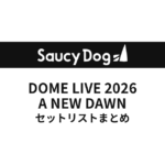 Saucy Dog DOME LIVE 2026 A NEW DAWN 全公演セットリストまとめ