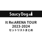 Saucy Dog It Re:ARENA TOUR 2023-2024 セットリストまとめ