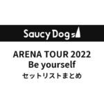 Saucy Dog ARENA TOUR 2022 Be yourself セットリストまとめ