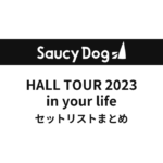 Saucy dog HALL TOUR 2023 in your life全公演セットリストまとめ