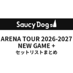 【サウシー セトリ】Saucy Dog ARENA TOUR 2026-2027 NEW GAME +全公演セットリストまとめ