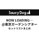 Saucy Dog NOW LOADING…@東京ガーデンシアター セットリストまとめ