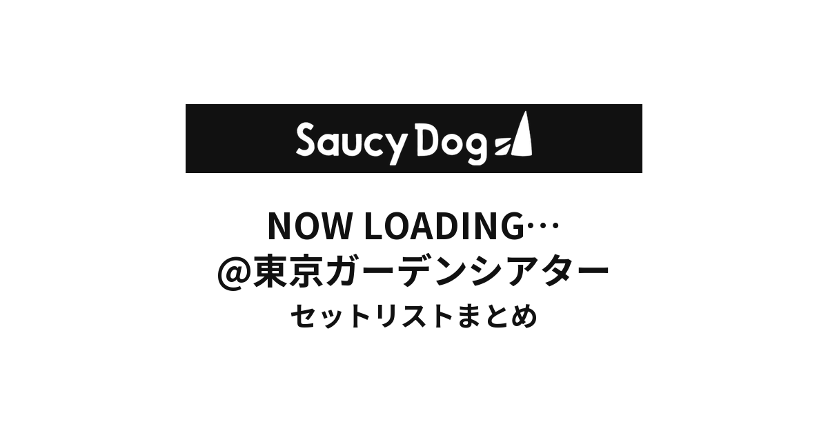Saucy Dog NOW LOADING…@東京ガーデンシアター セットリストまとめ