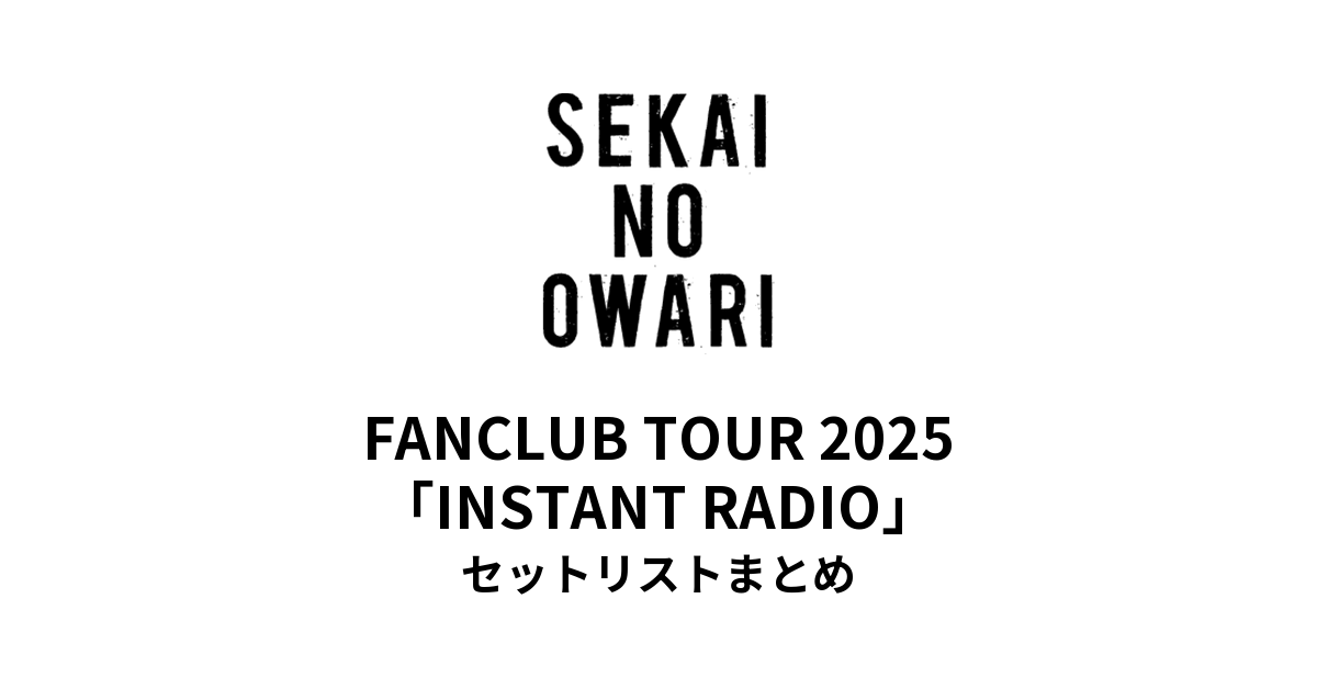 SEKAI NO OWARI FANCLUB TOUR 2025「INSTANT RADIO」セットリスト