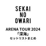 SEKAI NO OWARI ARENA TOUR 2024「深海」セットリストまとめ【全33公演】