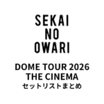 【セカオワ セトリ】DOME TOUR 2026THE CINEMA全公演セットリストまとめ | SEKAI NO OWARI