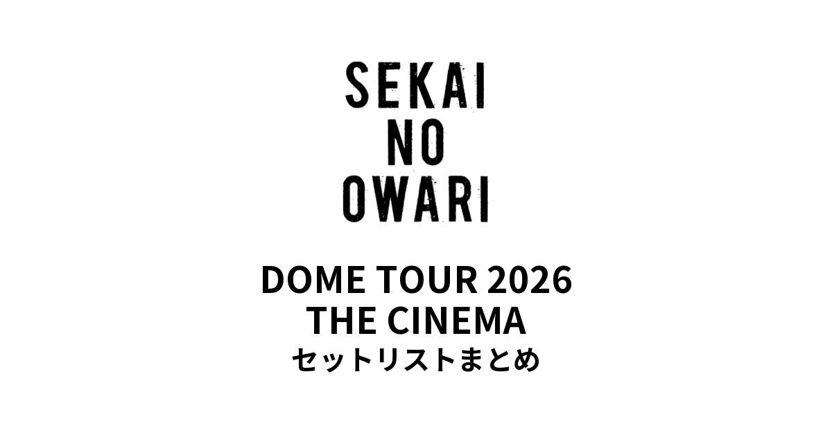セカオワ セトリ】DOME TOUR 2026THE CINEMA全公演セットリストまとめ