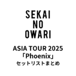 SEKAI NO OWARI ASIA TOUR 2025「Phoenix」セットリストまとめ【全9公演】