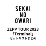 SEKAI NO OWARI ZEPP TOUR 2023「Terminal」セットリストまとめ【全16公演】