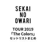 SEKAI NO OWARI TOUR 2019「The Colors」セットリストまとめ