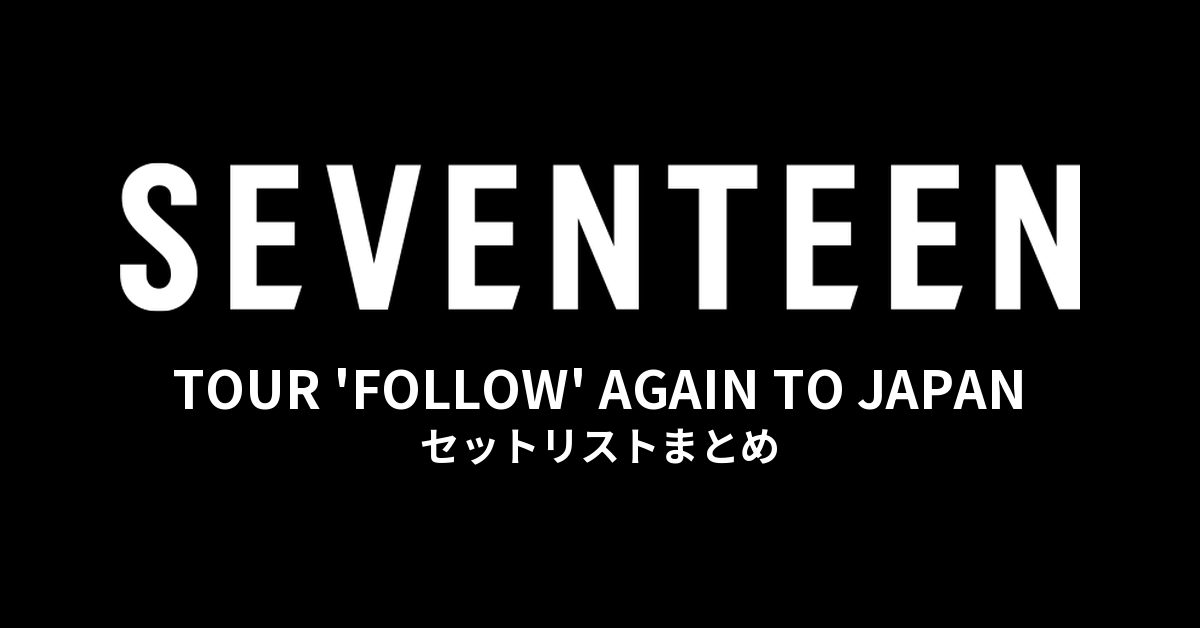 SEVENTEEN TOUR 'FOLLOW' AGAIN TO JAPAN セットリストまとめ
