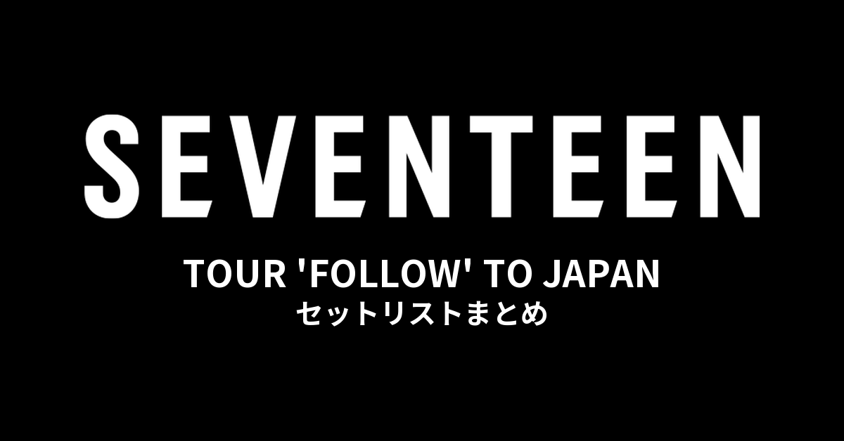 SEVENTEEN TOUR 'FOLLOW' TO JAPAN セットリストまとめ