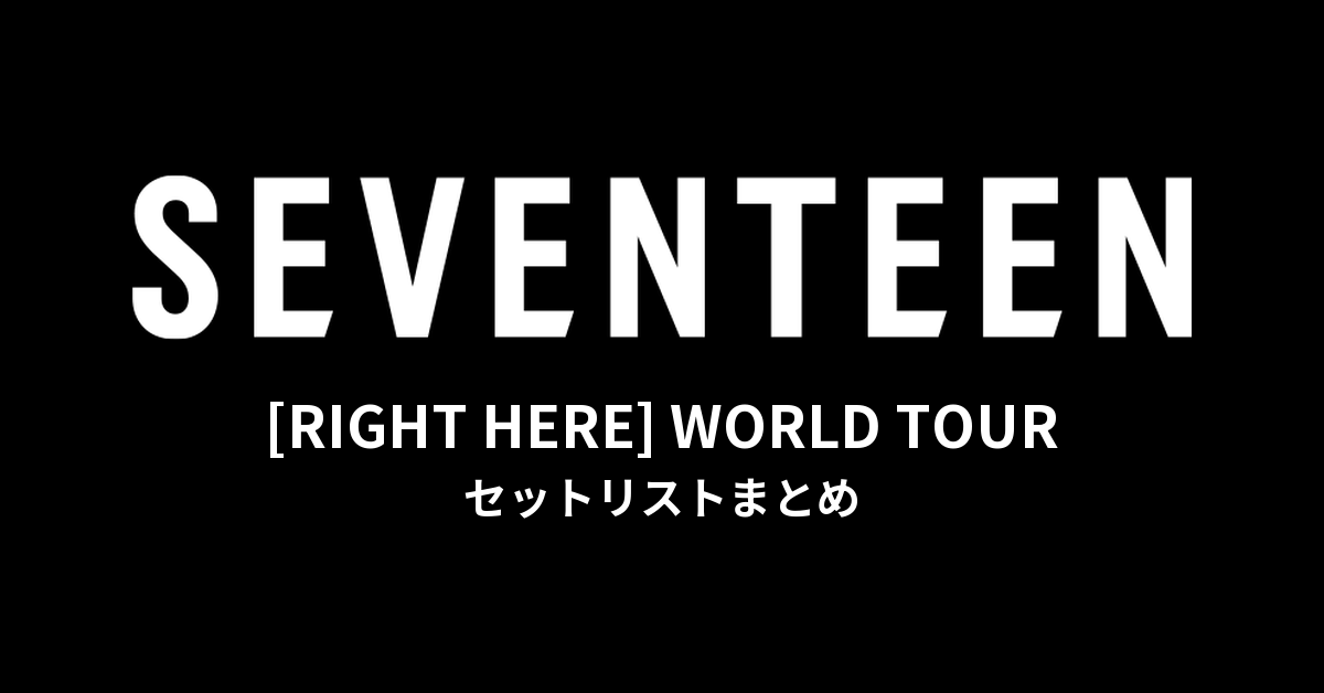 SEVENTEEN [RIGHT HERE] WORLD TOUR セットリストまとめ