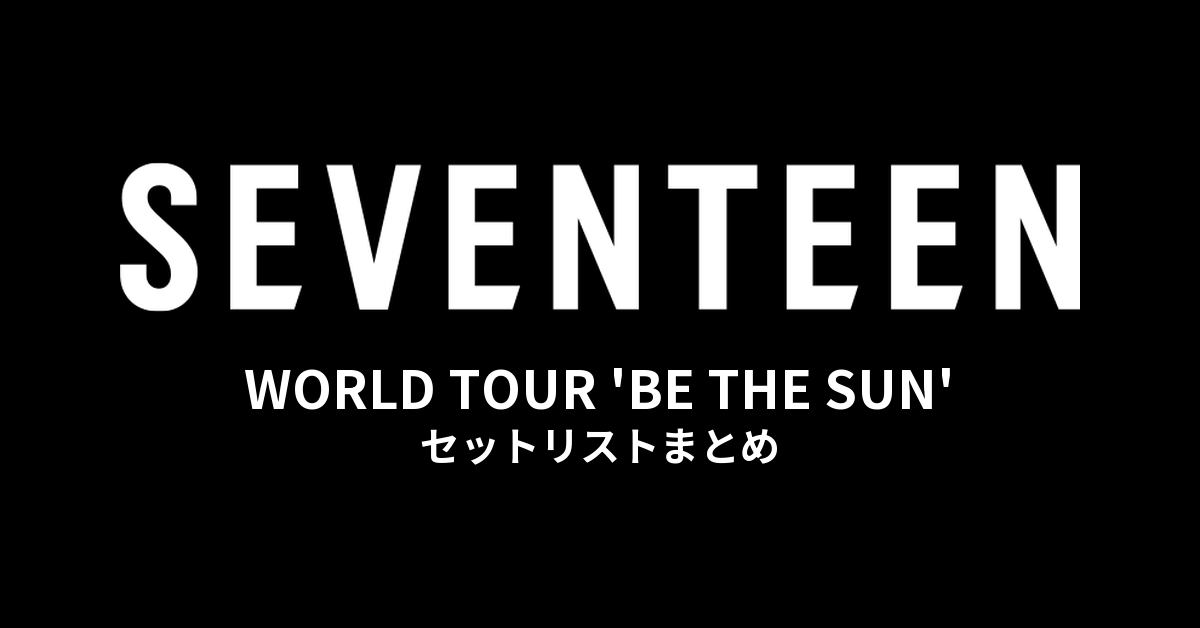 SEVENTEEN WORLD TOUR 'BE THE SUN' セットリストまとめ