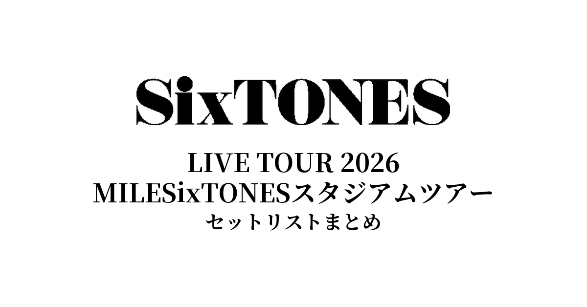【SixTONES セトリ】LIVE TOUR 2026 MILESixTONESスタジアムツアー全公演セットリストまとめ