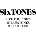 SixTONES LIVE TOUR 2026 MILESixTONES セットリストまとめ