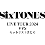 SixTONES LIVE TOUR 2024 VVSセットリストまとめ