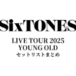 SixTONES LIVE TOUR 2025 YOUNG OLD セットリストまとめ