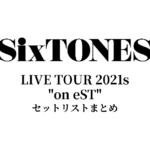 SixTONES LIVE TOUR 2021s "on eST" セットリストまとめ