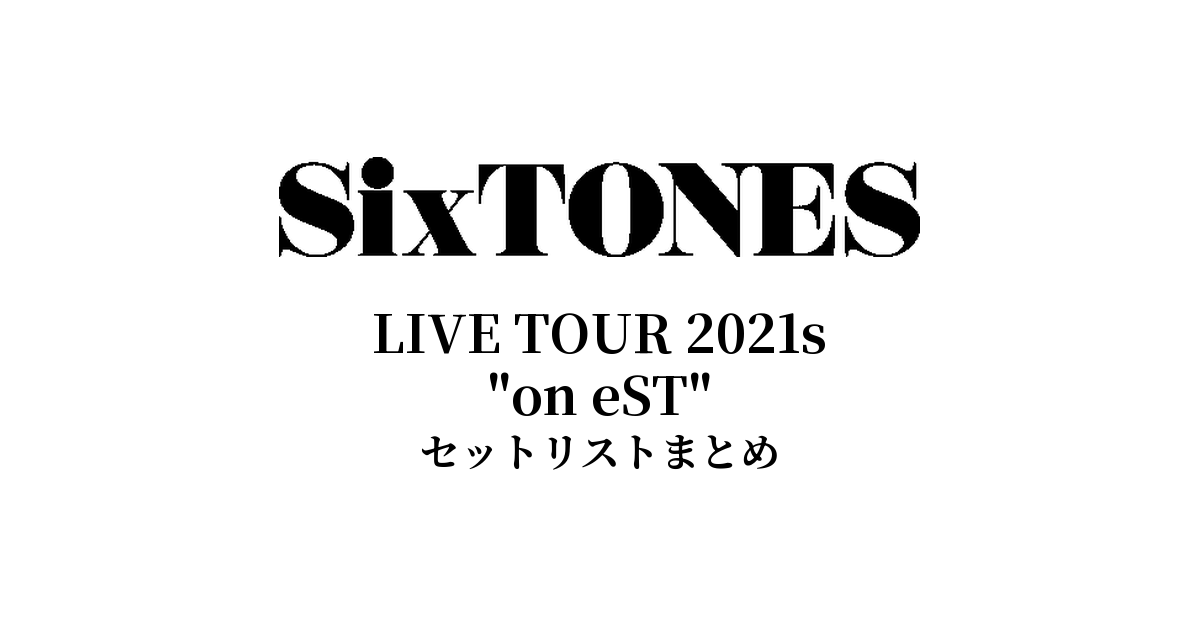 SixTONES LIVE TOUR 2021s "on eST" セットリストまとめ