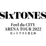 SixTONES Feel da CITY セットリストまとめ | ARENA TOUR 2022