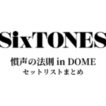 SixTONES 慣声の法則 in DOME セットリストまとめ