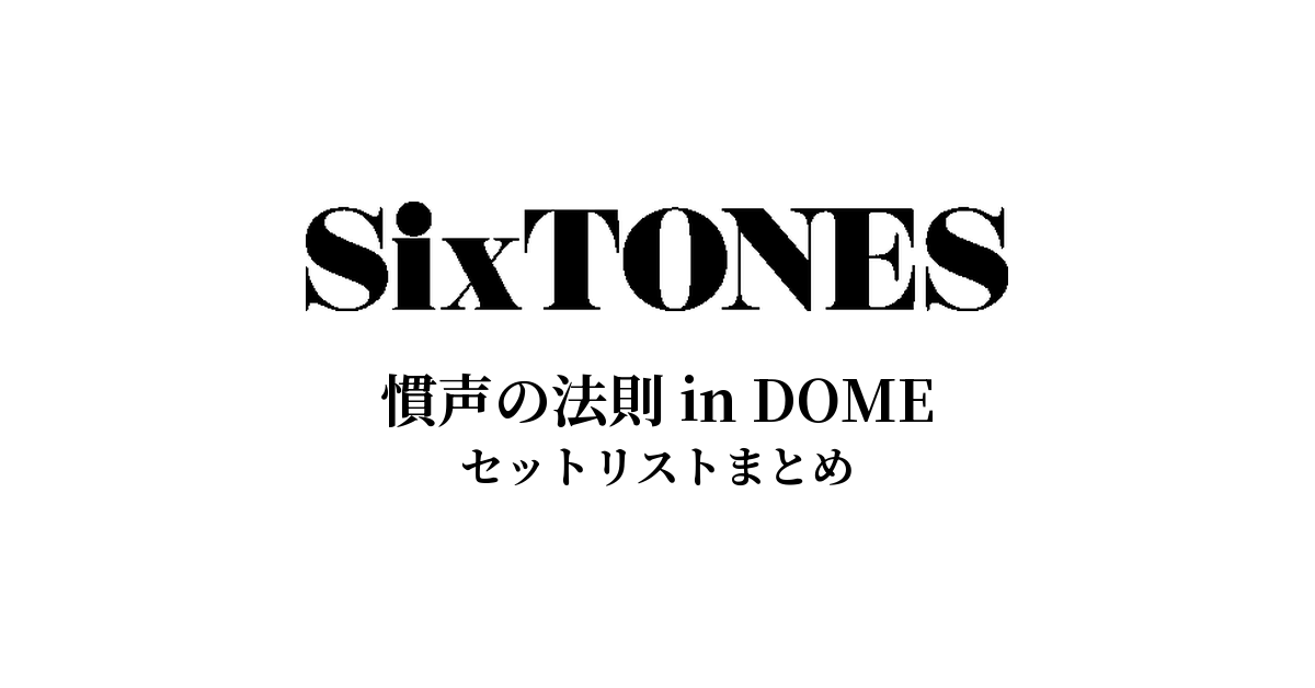 SixTONES 慣声の法則 in DOME セットリストまとめ - もとりょこblog