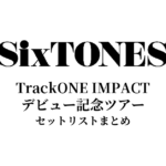 SixTONES TrackONE IMPACT セットリストまとめ｜デビュー記念ツアー全公演