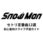 Snow Manのセトリ定番曲12選！初心者向けライブ予習ガイド