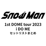 Snow Man 1st DOME tour 2023 i DO ME 全公演セットリストまとめ
