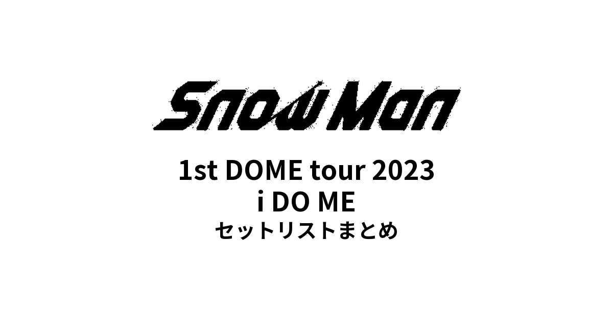  Man i DO ME セット Snow Man 1st DOME tour 2023 i DO ME 全公演セットリストまとめ