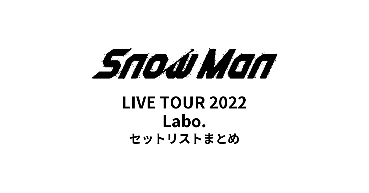 Snow Man LIVE TOUR 2022 Labo. セットリストまとめ