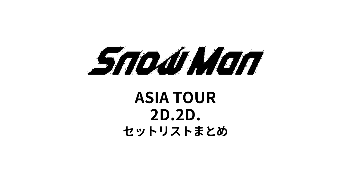 Snow Man ASIA TOUR 2D.2D. 全公演セットリストまとめ