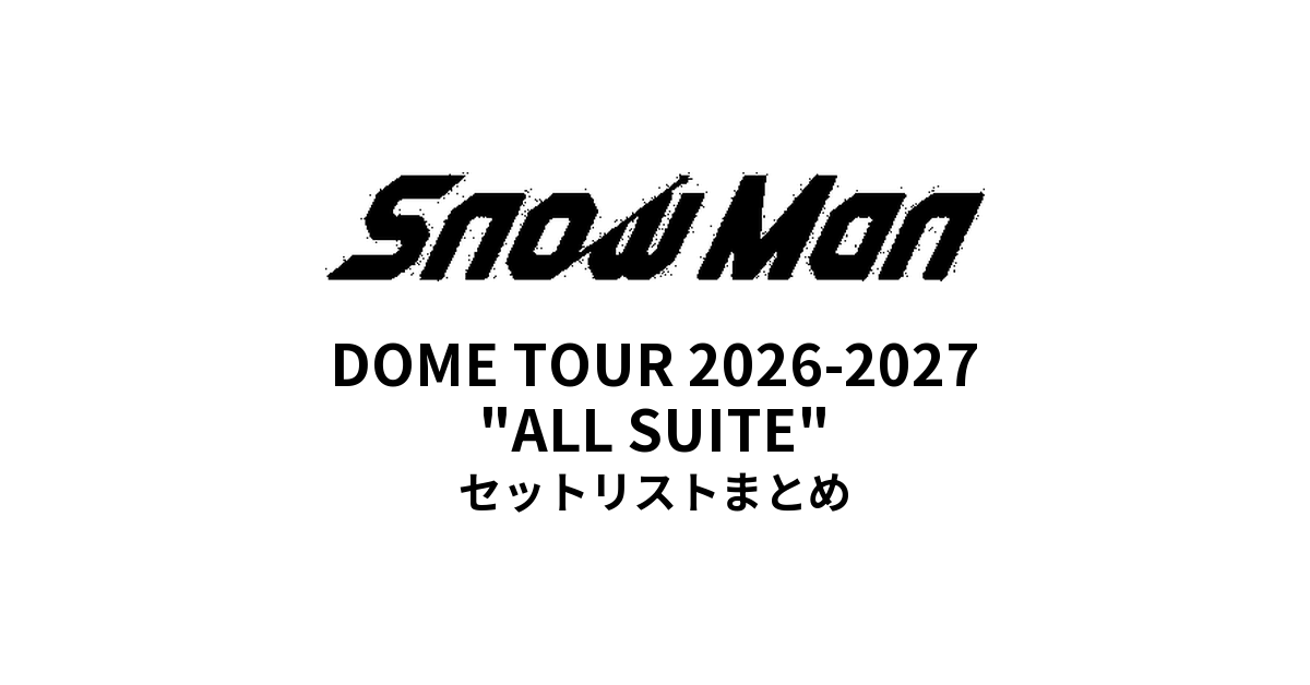 【Snow Man セトリ】DOME TOUR 2026-2027 "ALL SUITE" 全公演セットリストまとめ