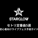 STARGLOWのセトリ定番曲5選！初心者向けライブフェス予習ガイド
