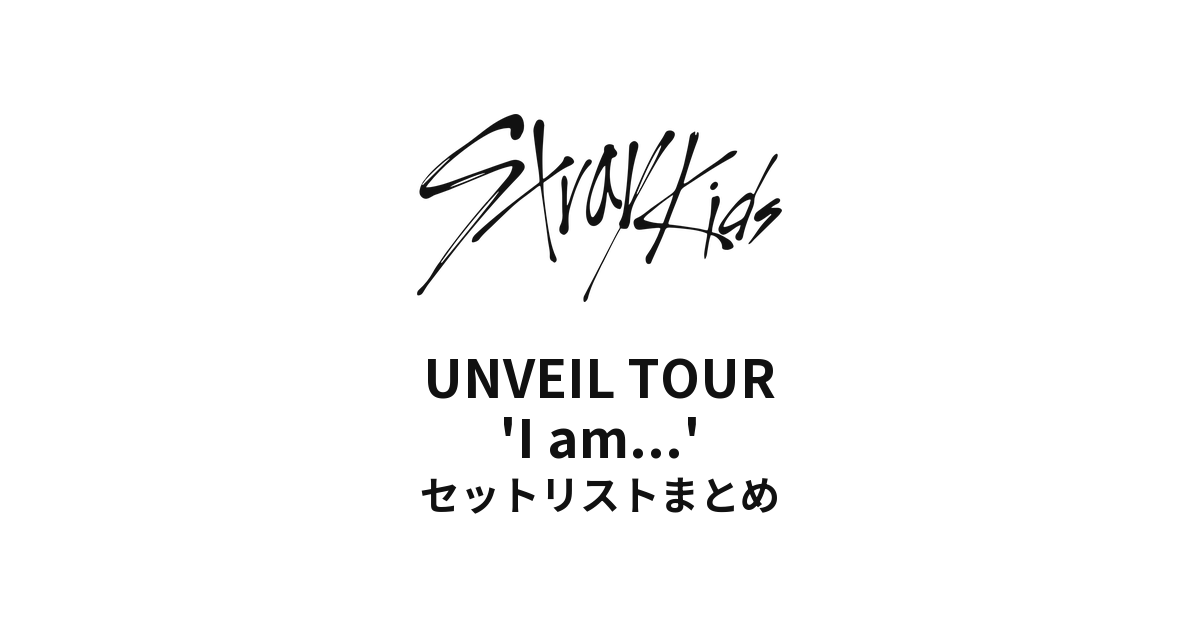 Stray Kids UNVEIL TOUR 'I am...' セットリストまとめ
