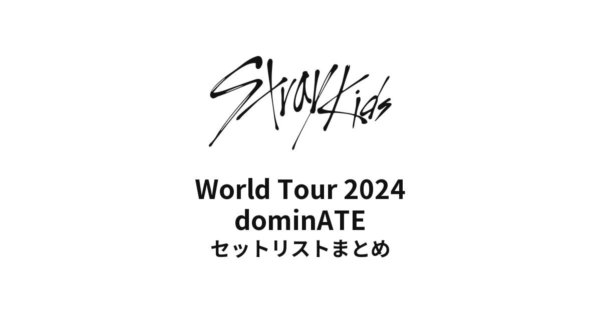 Stray Kids World Tour 2024 dominATE 全公演セットリストまとめ