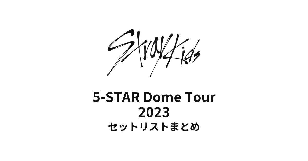 Stray Kids 5-STAR Dome Tour 2023 セットリストまとめ
