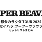 SUPER BEAVER 都会のラクダ TOUR 2024 ～ セイハッ!ツーツーウラウラ ～ セットリストまとめ