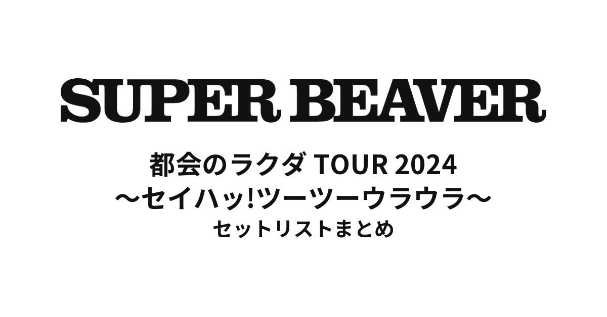 SUPER BEAVER 都会のラクダ TOUR 2024 ~ セイハッ!ツーツーウラウラ ~ セットリストまとめ