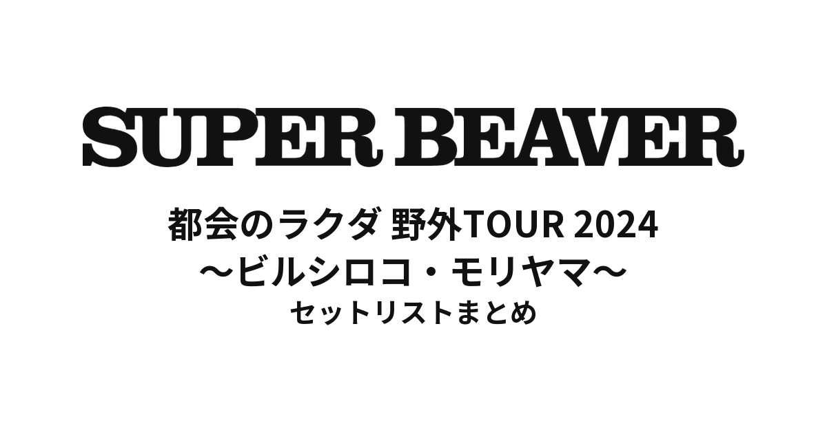 SUPER BEAVER 都会のラクダ 野外TOUR 2024 ～ビルシロコ・モリヤマ～ セットリストまとめ