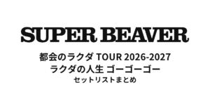 【SUPER BEAVER セトリ】ラクダの人生 ゴーゴーゴー全公演セットリストまとめ | 都会のラクダ TOUR 2026-2027